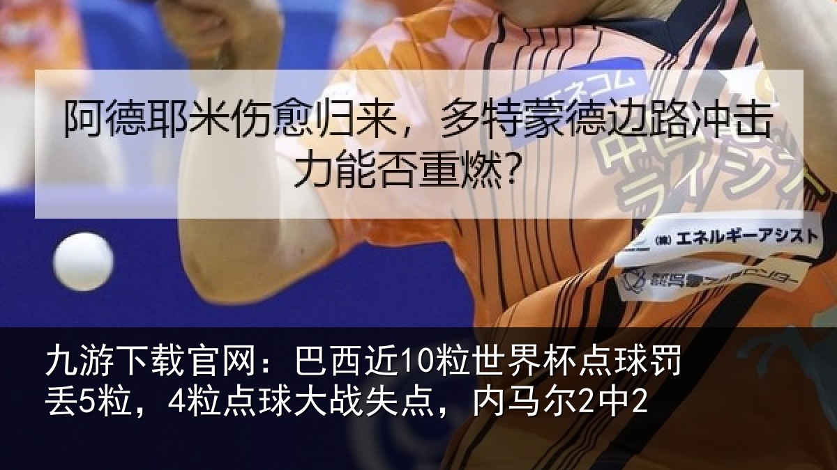 九游下载官网:巴西近10粒世界杯点球罚丢5粒,4粒点球大战失点,内马尔2中2