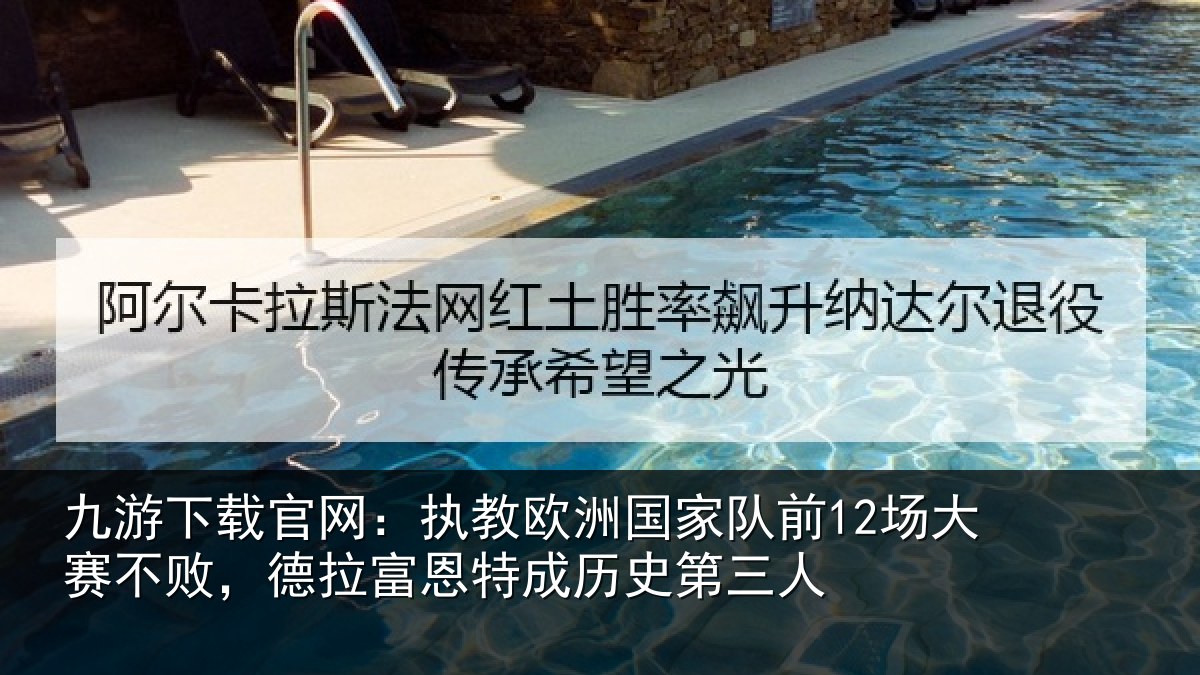 九游下载官网:执教欧洲国家队前12场大赛不败,德拉富恩特成历史第三人