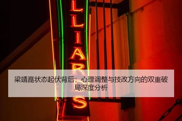 梁靖崑状态起伏背后：心理调整与技改方向的双重破局深度分析