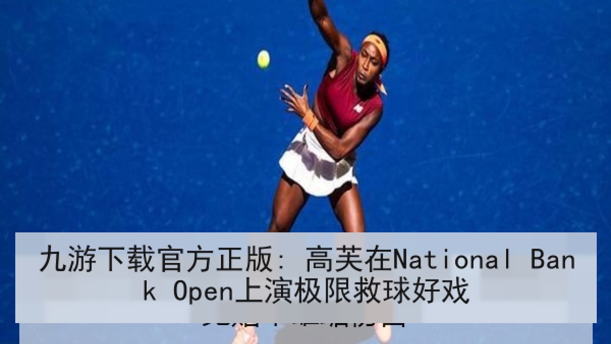 九游下载官方正版: 高芙在National Bank Open上演极限救球好戏 九游下载官方正版: 高芙在National Bank Open上演极限救球好戏