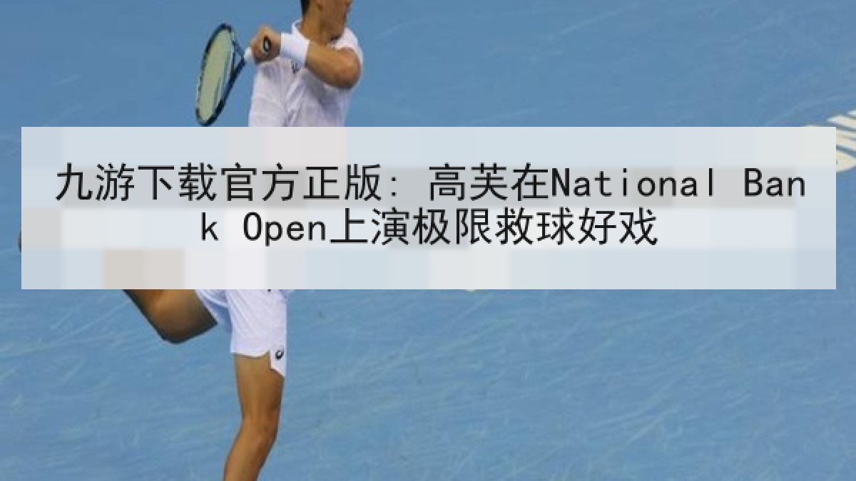 九游下载官方正版: 高芙在National Bank Open上演极限救球好戏