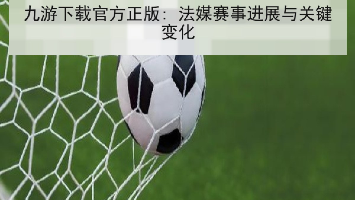 九游下载官方正版: 法媒赛事进展与关键变化