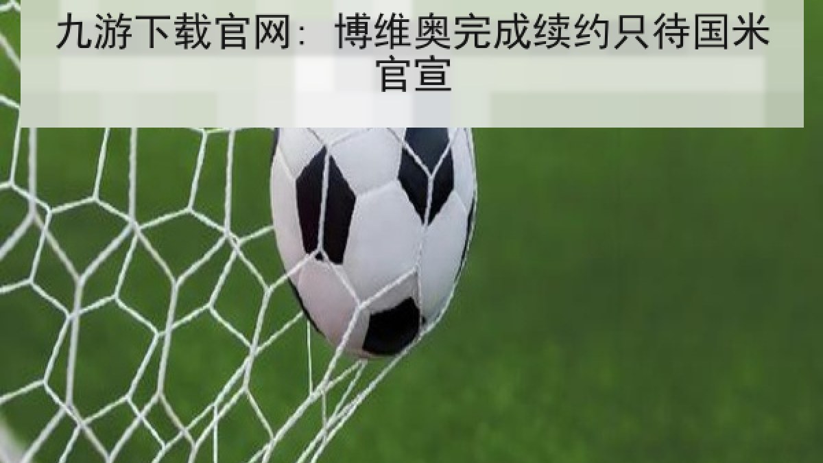 九游下载官网: 博维奥完成续约只待国米官宣