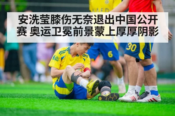 安洗莹膝伤无奈退出中国公开赛 奥运卫冕前景蒙上厚厚阴影